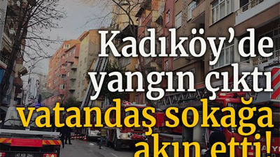 Kadıköy’de yangın çıktı vatandaş sokağa akın etti!